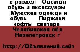  в раздел : Одежда, обувь и аксессуары » Мужская одежда и обувь »  » Пиджаки, кофты, свитера . Челябинская обл.,Нязепетровск г.